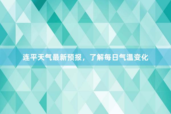 连平天气最新预报，了解每日气温变化