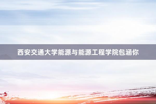 西安交通大学能源与能源工程学院包涵你