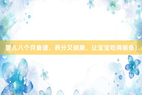 婴儿八个月食谱，养分又健康，让宝宝吃得振奋！