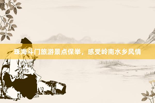 珠海斗门旅游景点保举，感受岭南水乡风情