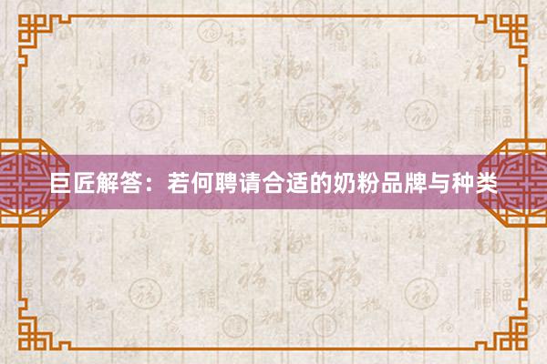巨匠解答：若何聘请合适的奶粉品牌与种类