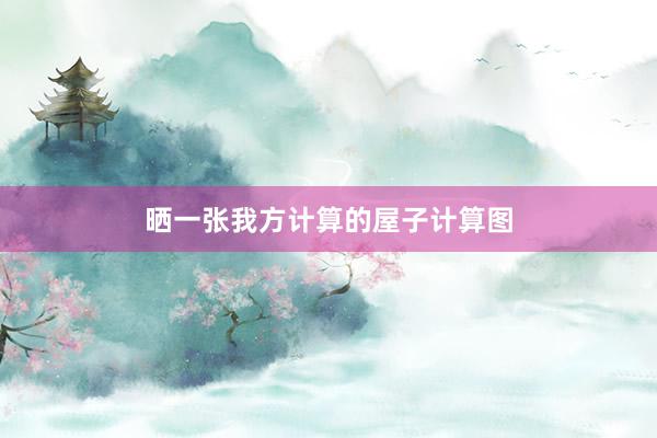 晒一张我方计算的屋子计算图