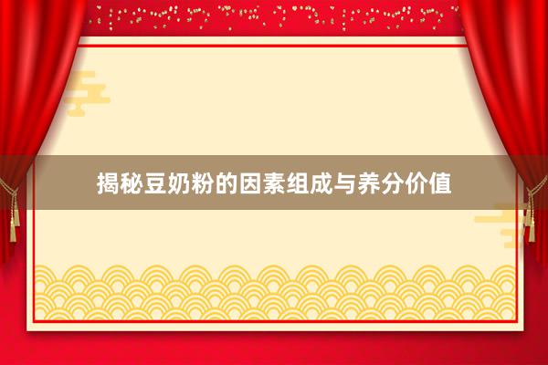 揭秘豆奶粉的因素组成与养分价值